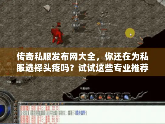 传奇私服发布网大全，你还在为私服选择头疼吗？试试这些专业推荐！