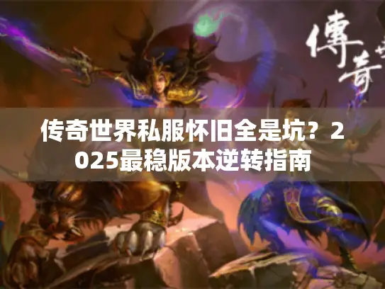 传奇世界私服怀旧全是坑？2025最稳版本逆转指南