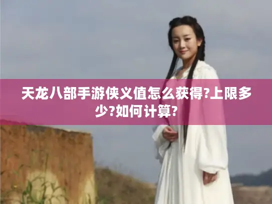 天龙八部手游侠义值怎么获得?上限多少?如何计算?