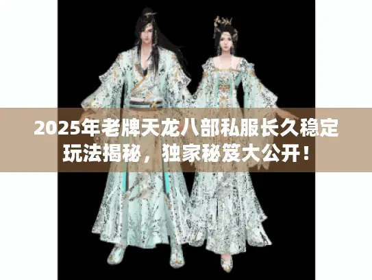 2025年老牌天龙八部私服长久稳定玩法揭秘,独家秘笈大公开! 2025年老牌天龙八部私服长久稳定玩法揭秘,独家秘笈大公开!