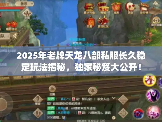 2025年老牌天龙八部私服长久稳定玩法揭秘,独家秘笈大公开! 2025年老牌天龙八部私服长久稳定玩法揭秘,独家秘笈大公开!