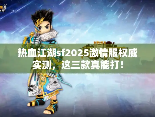 热血江湖sf2025激情服权威实测，这三款真能打！