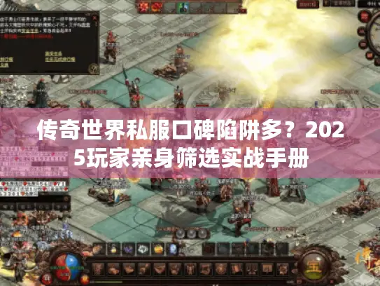 传奇世界私服口碑陷阱多？2025玩家亲身筛选实战手册