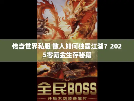 传奇世界私服 散人如何独霸江湖？2025零氪金生存秘籍