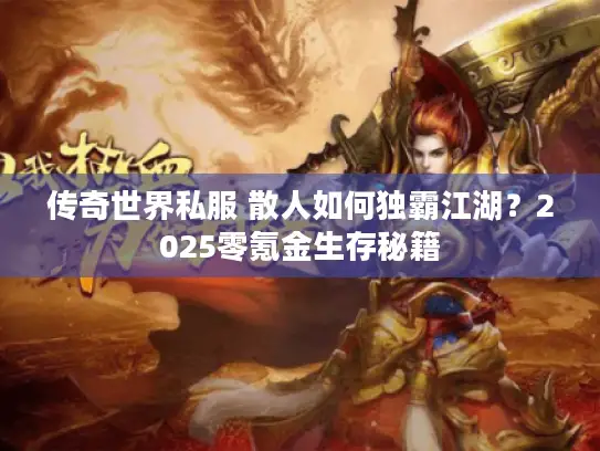 传奇世界私服 散人如何独霸江湖？2025零氪金生存秘籍