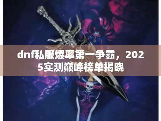 dnf私服爆率第一争霸，2025实测巅峰榜单揭晓