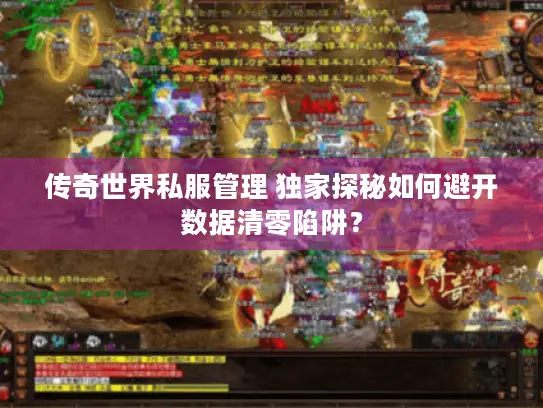 传奇世界私服管理 独家探秘如何避开数据清零陷阱？