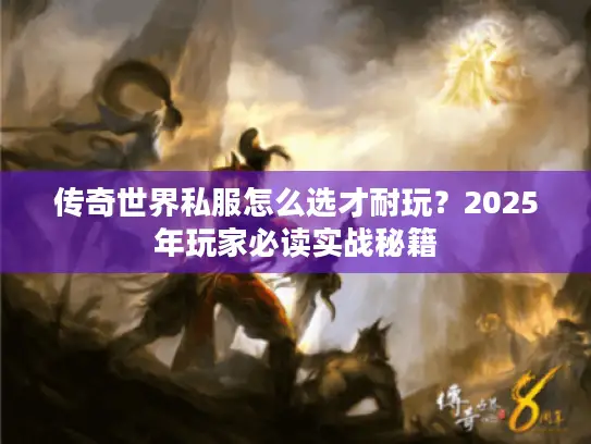 传奇世界私服怎么选才耐玩？2025年玩家必读实战秘籍