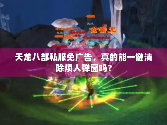 天龙八部私服免广告，真的能一键清除烦人弹窗吗？