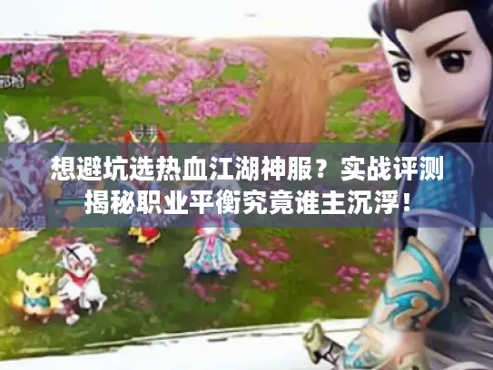 想避坑选热血江湖神服?实战评测揭秘职业平衡究竟谁主沉浮! 想避坑选热血江湖神服?实战评测揭秘职业平衡究竟谁主沉浮!