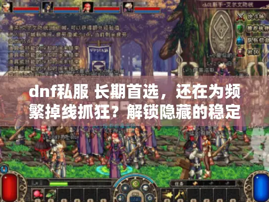 dnf私服 长期首选，还在为频繁掉线抓狂？解锁隐藏的稳定秘籍