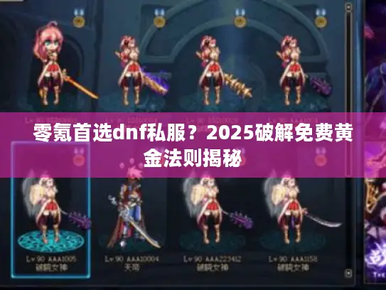 零氪首选dnf私服？2025破解免费黄金法则揭秘