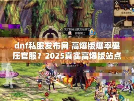 dnf私服发布网 高爆版爆率碾压官服？2025真实高爆版站点全评测