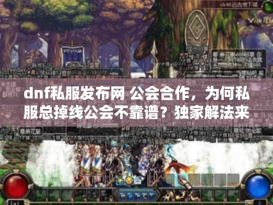 dnf私服发布网 公会合作，为何私服总掉线公会不靠谱？独家解法来了！