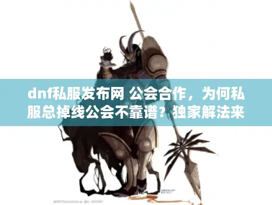 dnf私服发布网 公会合作，为何私服总掉线公会不靠谱？独家解法来了！