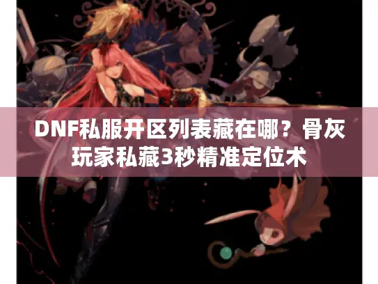 DNF私服开区列表藏在哪？骨灰玩家私藏3秒精准定位术