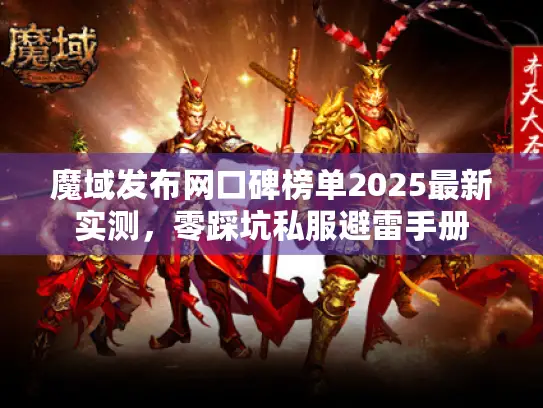 魔域发布网口碑榜单2025最新实测，零踩坑私服避雷手册