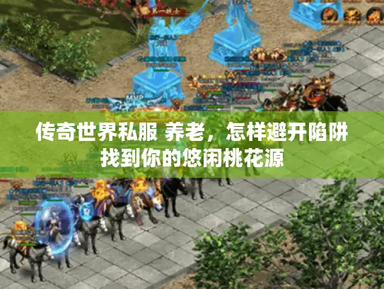 传奇世界私服 养老，怎样避开陷阱找到你的悠闲桃花源