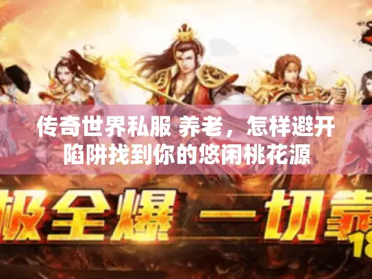 传奇世界私服 养老，怎样避开陷阱找到你的悠闲桃花源