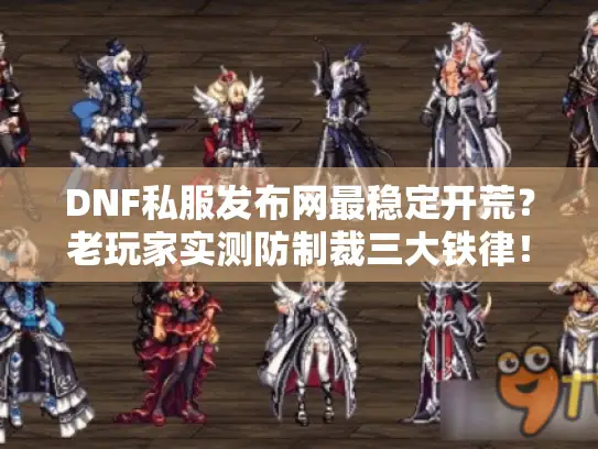 DNF私服发布网最稳定开荒？老玩家实测防制裁三大铁律！