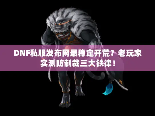 DNF私服发布网最稳定开荒？老玩家实测防制裁三大铁律！