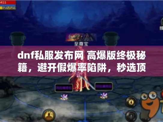 dnf私服发布网 高爆版终极秘籍,避开假爆率陷阱,秒选顶级享受服 dnf私服发布网 高爆版终极秘籍,避开假爆率陷阱,秒选顶级享受服