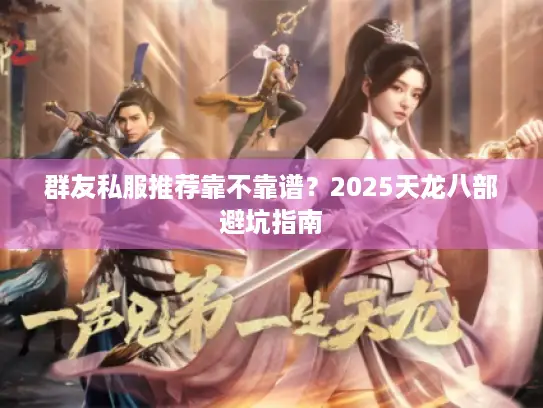 群友私服推荐靠不靠谱?2025天龙八部避坑指南 群友私服推荐靠不靠谱?2025天龙八部避坑指南