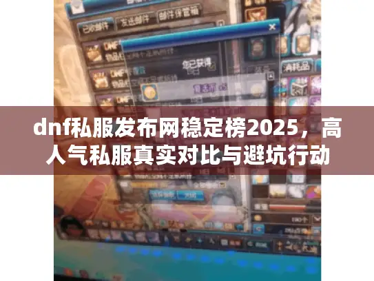 dnf私服发布网稳定榜2025,高人气私服真实对比与避坑行动 dnf私服发布网稳定榜2025,高人气私服真实对比与避坑行动