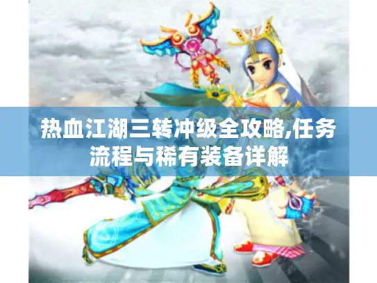 热血江湖三转冲级全攻略,任务流程与稀有装备详解