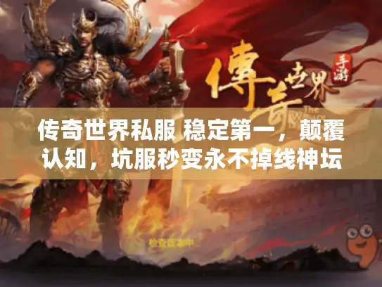 传奇世界私服 稳定第一,颠覆认知,坑服秒变永不掉线神坛! 传奇世界私服 稳定第一,颠覆认知,坑服秒变永不掉线神坛!