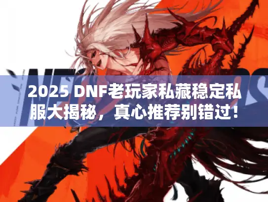 2025 DNF老玩家私藏稳定私服大揭秘,真心推荐别错过! 2025 DNF老玩家私藏稳定私服大揭秘,真心推荐别错过!