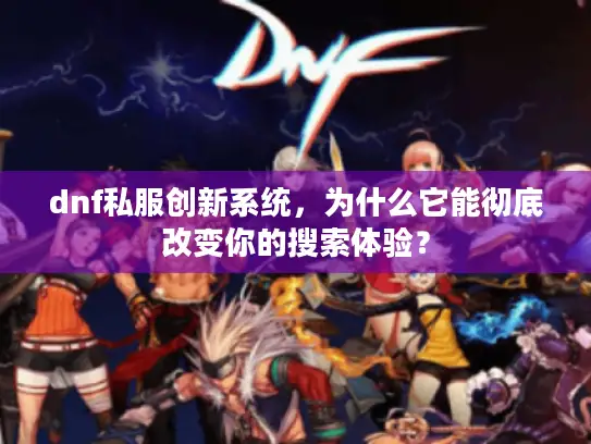 dnf私服创新系统，为什么它能彻底改变你的搜索体验？