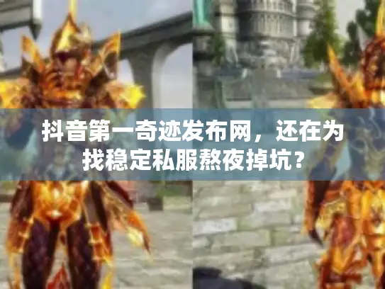 抖音第一奇迹发布网，还在为找稳定私服熬夜掉坑？