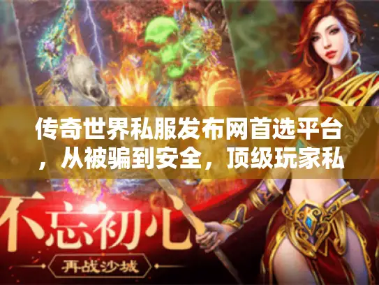 传奇世界私服发布网首选平台,从被骗到安全,顶级玩家私服选择大翻转! 传奇世界私服发布网首选平台,从被骗到安全,顶级玩家私服选择大翻转!