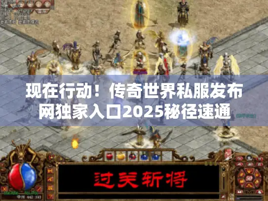 现在行动!传奇世界私服发布网独家入口2025秘径速通 现在行动!传奇世界私服发布网独家入口2025秘径速通