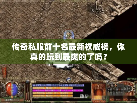 传奇私服前十名最新权威榜，你真的玩到最爽的了吗？