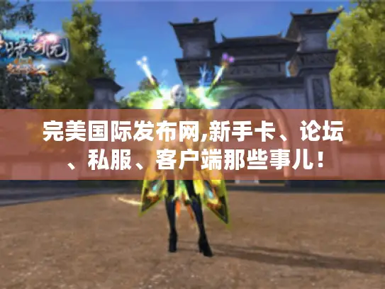 完美国际发布网,新手卡、论坛、私服、客户端那些事儿！