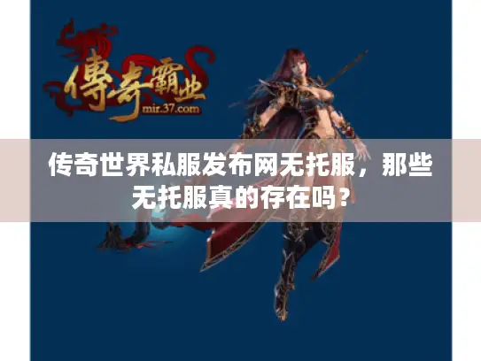 传奇世界私服发布网无托服，那些无托服真的存在吗？