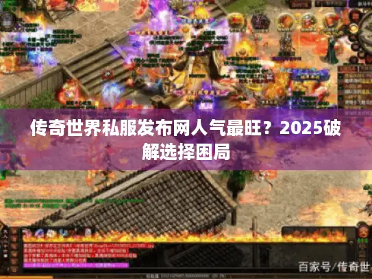 传奇世界私服发布网人气最旺?2025破解选择困局 传奇世界私服发布网人气最旺?2025破解选择困局