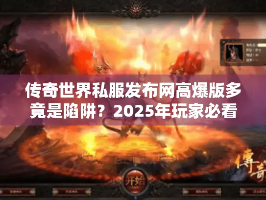 传奇世界私服发布网高爆版多竟是陷阱？2025年玩家必看安全开荒手册