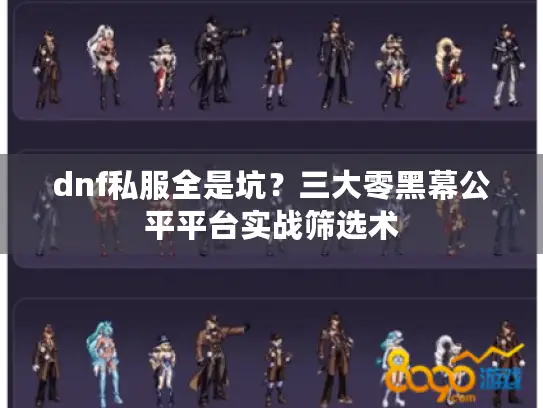 dnf私服全是坑？三大零黑幕公平平台实战筛选术