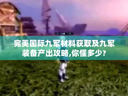 完美国际九军材料获取及九军装备产出攻略,你懂多少?
