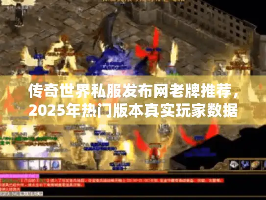 传奇世界私服发布网老牌推荐，2025年热门版本真实玩家数据排行
