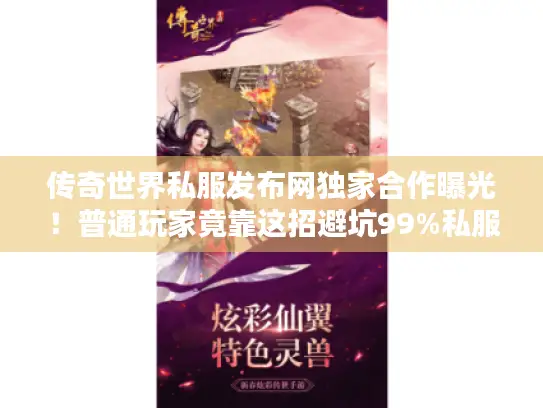 传奇世界私服发布网独家合作曝光！普通玩家竟靠这招避坑99%私服