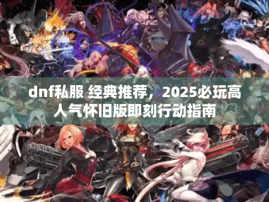dnf私服 经典推荐，2025必玩高人气怀旧版即刻行动指南