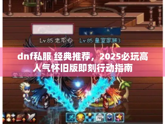 dnf私服 经典推荐，2025必玩高人气怀旧版即刻行动指南