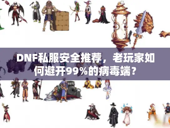 DNF私服安全推荐，老玩家如何避开99%的病毒端？