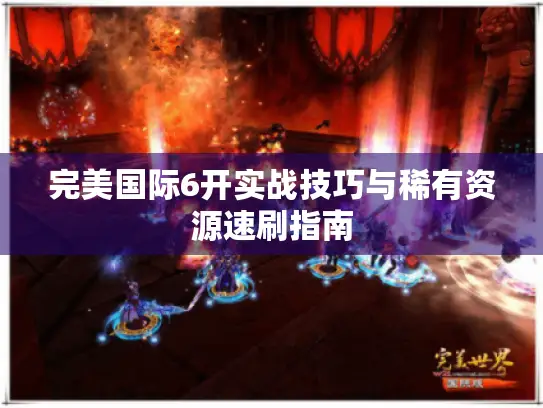 完美国际6开实战技巧与稀有资源速刷指南