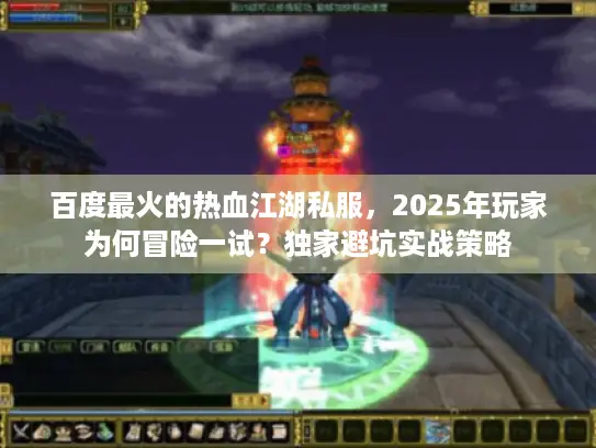 百度最火的热血江湖私服，2025年玩家为何冒险一试？独家避坑实战策略