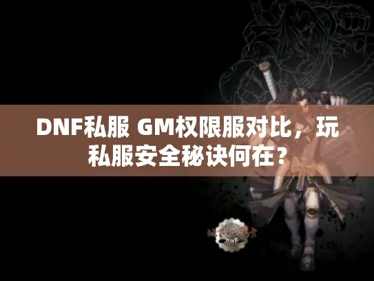 DNF私服 GM权限服对比,玩私服安全秘诀何在? DNF私服 GM权限服对比,玩私服安全秘诀何在?